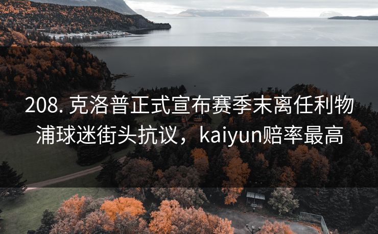 208. 克洛普正式宣布赛季末离任利物浦球迷街头抗议，kaiyun赔率最高