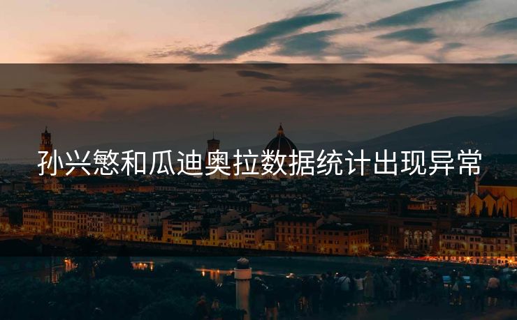 孙兴慜和瓜迪奥拉数据统计出现异常