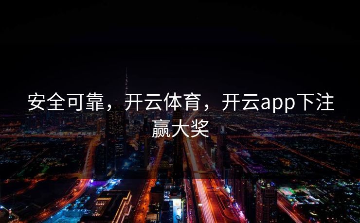 安全可靠，开云体育，开云app下注赢大奖