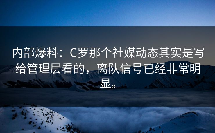内部爆料:C罗那个社媒动态其实是写给管理层看的,离队信号已经非常明显。 内部爆料:C罗那个社媒动态其实是写给管理层看的,离队信号已经非常明显。