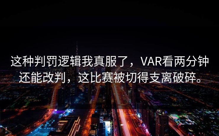 这种判罚逻辑我真服了,VAR看两分钟还能改判,这比赛被切得支离破碎。 这种判罚逻辑我真服了,VAR看两分钟还能改判,这比赛被切得支离破碎。