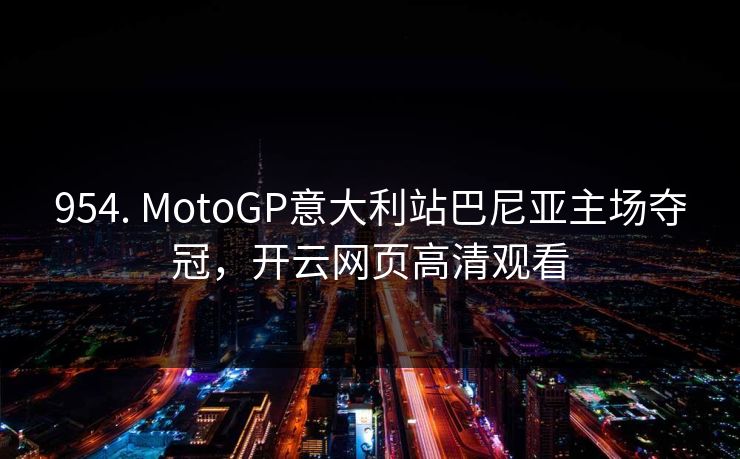 954. MotoGP意大利站巴尼亚主场夺冠,开云网页高清观看 954. MotoGP意大利站巴尼亚主场夺冠,开云网页高清观看