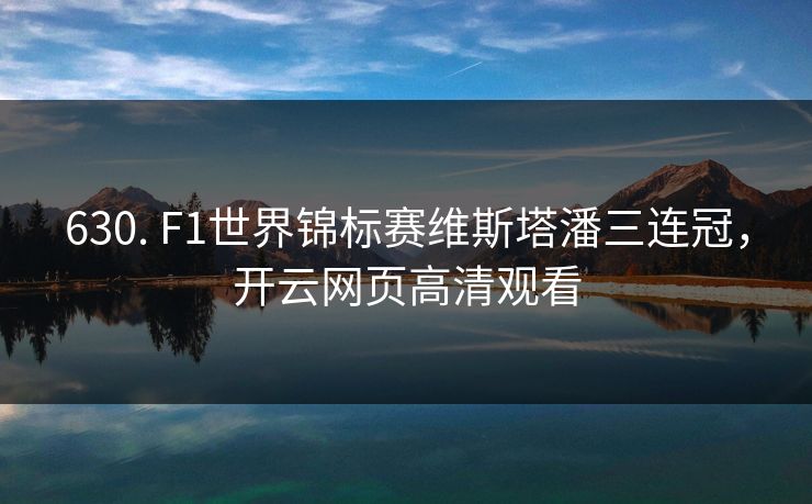 630. F1世界锦标赛维斯塔潘三连冠，开云网页高清观看
