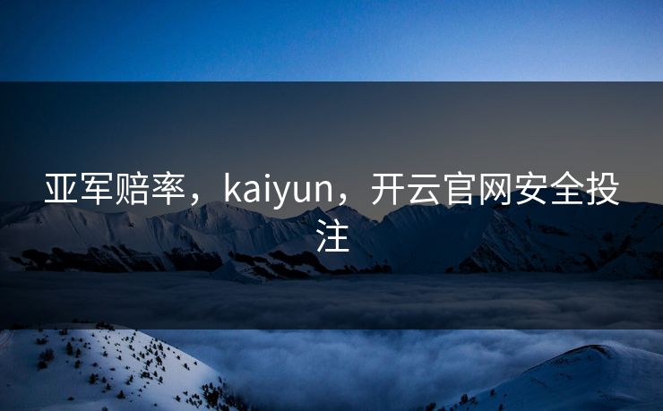 亚军赔率，kaiyun，开云官网安全投注
