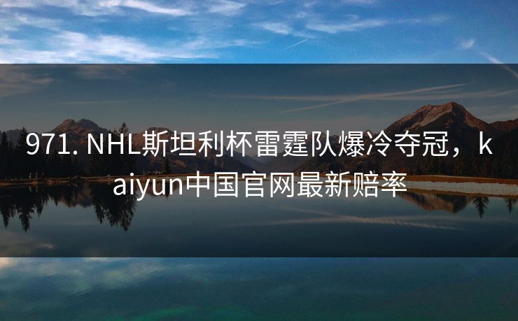 971. NHL斯坦利杯雷霆队爆冷夺冠，kaiyun中国官网最新赔率