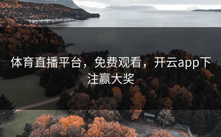 体育直播平台，免费观看，开云app下注赢大奖