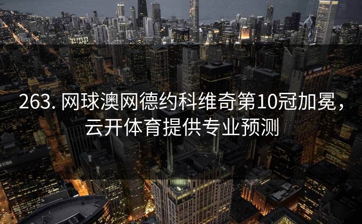 263. 网球澳网德约科维奇第10冠加冕，云开体育提供专业预测