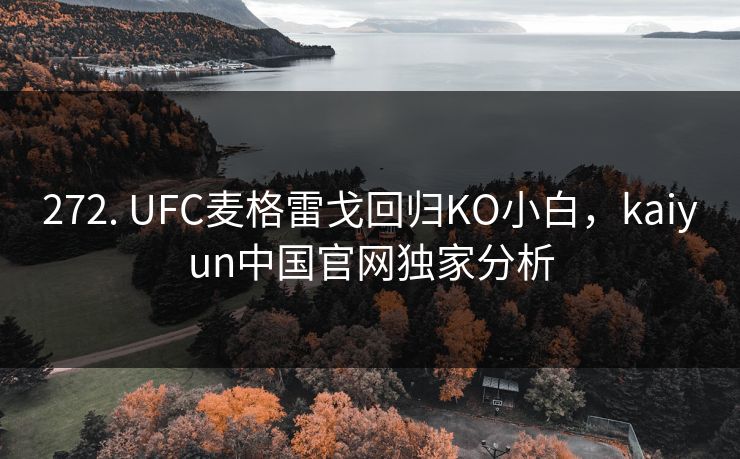 272. UFC麦格雷戈回归KO小白,kaiyun中国官网独家分析 272. UFC麦格雷戈回归KO小白,kaiyun中国官网独家分析
