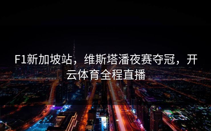 F1新加坡站，维斯塔潘夜赛夺冠，开云体育全程直播