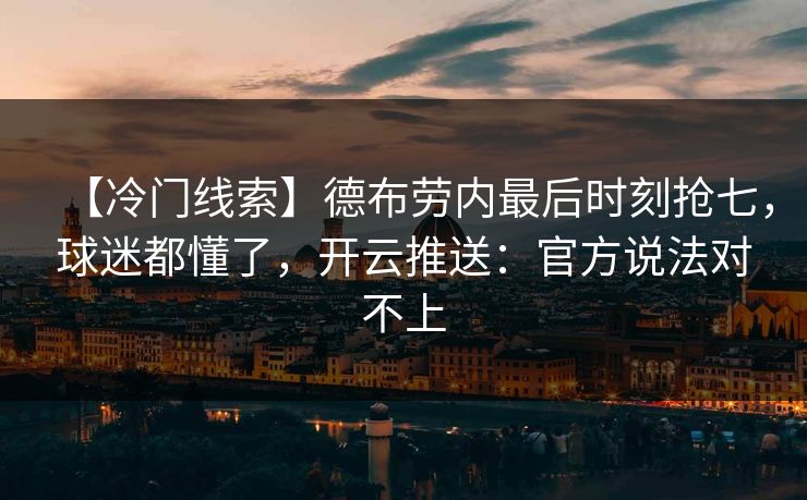 【冷门线索】德布劳内最后时刻抢七，球迷都懂了，开云推送：官方说法对不上