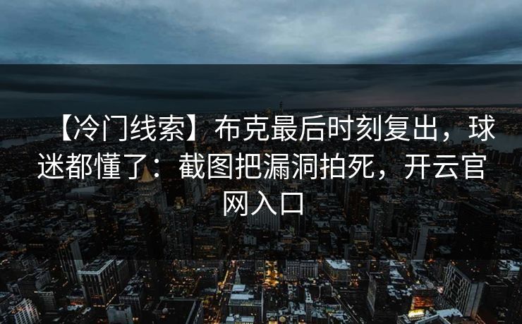 【冷门线索】布克最后时刻复出，球迷都懂了：截图把漏洞拍死，开云官网入口