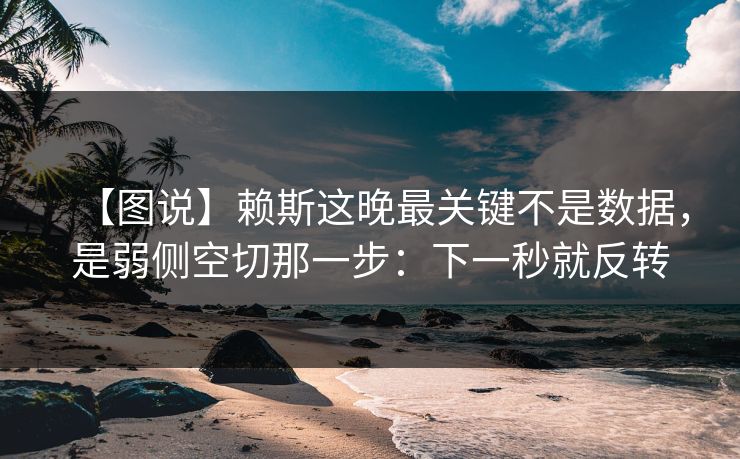 【图说】赖斯这晚最关键不是数据,是弱侧空切那一步:下一秒就反转 【图说】赖斯这晚最关键不是数据,是弱侧空切那一步:下一秒就反转